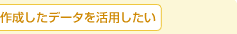 �쐬�����f�[�^�����p������